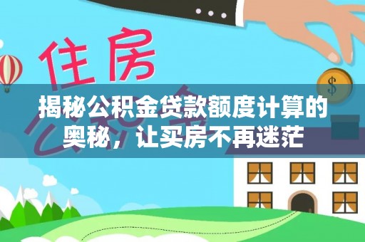 镜铁揭秘公积金贷款额度计算的奥秘，让买房不再迷茫