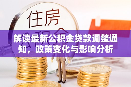 镜铁解读最新公积金贷款调整通知，政策变化与影响分析