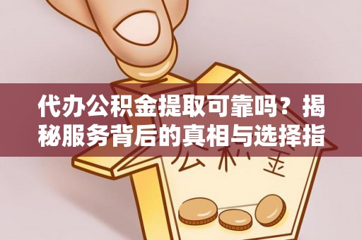 镜铁代办公积金提取可靠吗？揭秘服务背后的真相与选择指南
