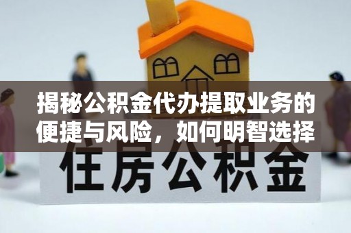 镜铁揭秘公积金代办提取业务的便捷与风险，如何明智选择？