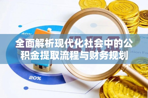 镜铁全面解析现代化社会中的公积金提取流程与财务规划