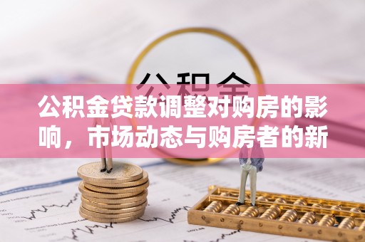 镜铁公积金贷款调整对购房的影响，市场动态与购房者的新选择