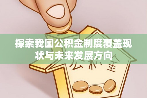 镜铁探索我国公积金制度覆盖现状与未来发展方向