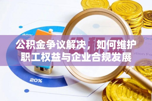 镜铁公积金争议解决，如何维护职工权益与企业合规发展