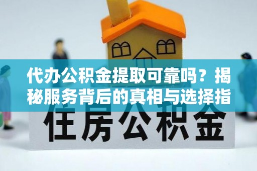镜铁代办公积金提取可靠吗？揭秘服务背后的真相与选择指南