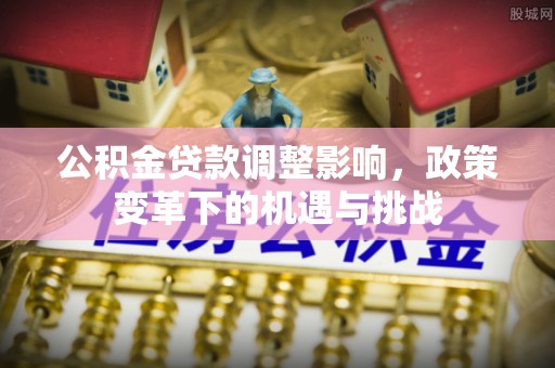 镜铁公积金贷款调整影响，政策变革下的机遇与挑战