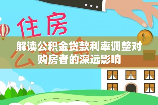 镜铁解读公积金贷款利率调整对购房者的深远影响