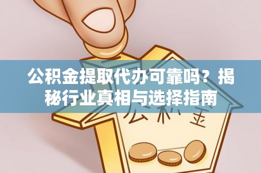 镜铁公积金提取代办可靠吗？揭秘行业真相与选择指南