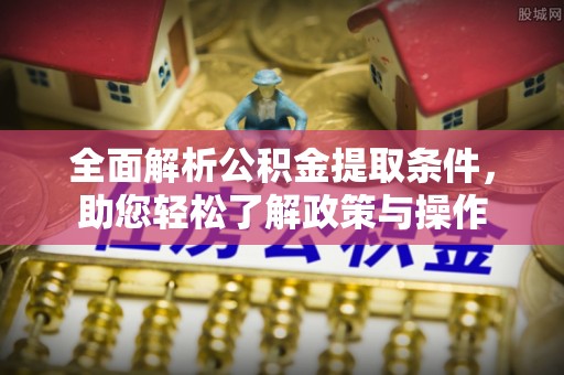 镜铁全面解析公积金提取条件，助您轻松了解政策与操作