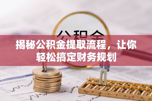 镜铁揭秘公积金提取流程，让你轻松搞定财务规划