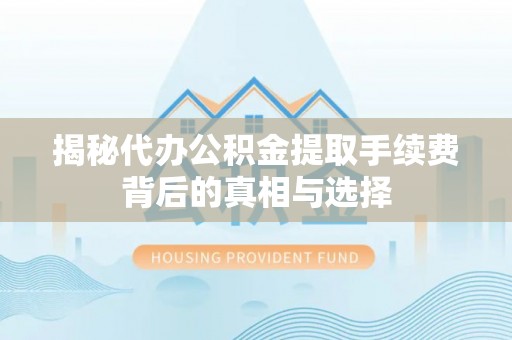 镜铁揭秘代办公积金提取手续费背后的真相与选择