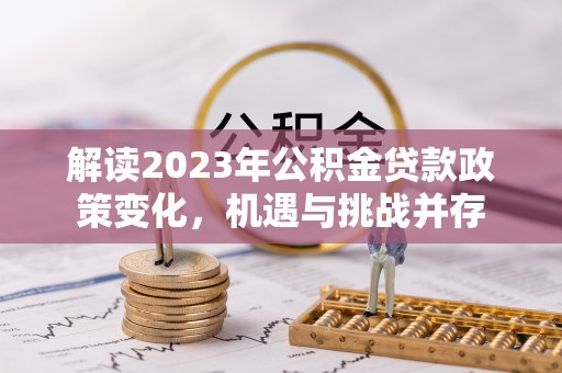 镜铁解读2023年公积金贷款政策变化，机遇与挑战并存