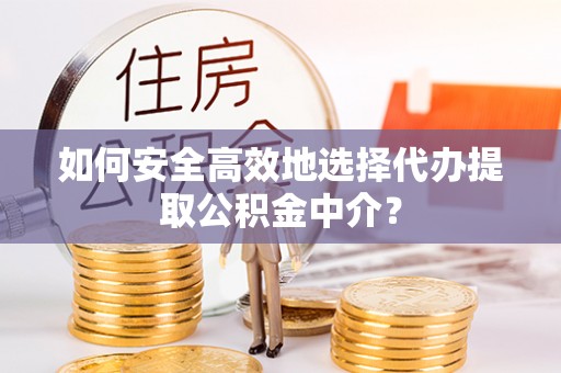 镜铁如何安全高效地选择代办提取公积金中介？