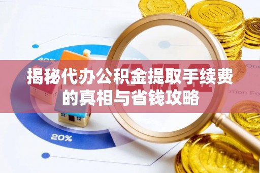镜铁揭秘代办公积金提取手续费的真相与省钱攻略