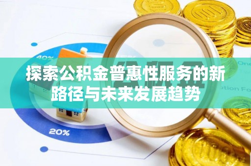 镜铁探索公积金普惠性服务的新路径与未来发展趋势