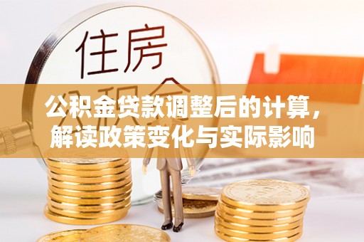 镜铁公积金贷款调整后的计算，解读政策变化与实际影响