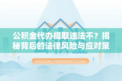 镜铁公积金代办提取违法不？揭秘背后的法律风险与应对策略