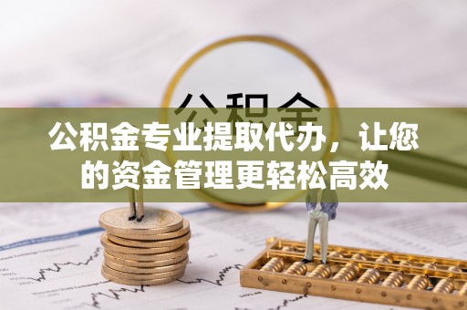 镜铁公积金专业提取代办，让您的资金管理更轻松高效