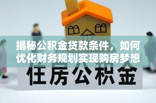 镜铁揭秘公积金贷款条件，如何优化财务规划实现购房梦想