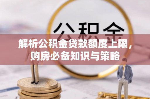 镜铁解析公积金贷款额度上限，购房必备知识与策略