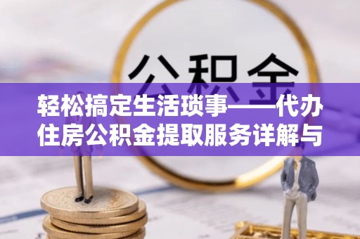 镜铁轻松搞定生活琐事——代办住房公积金提取服务详解与实用指南