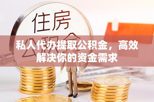 镜铁私人代办提取公积金，高效解决你的资金需求