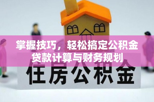 镜铁掌握技巧，轻松搞定公积金贷款计算与财务规划