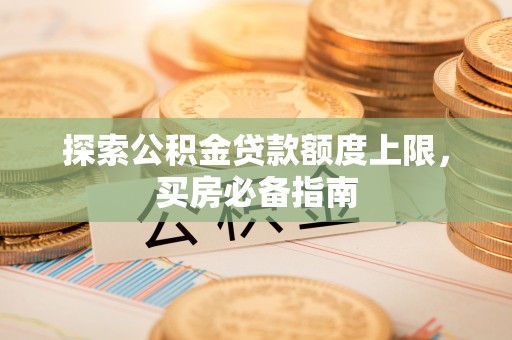 镜铁探索公积金贷款额度上限，买房必备指南