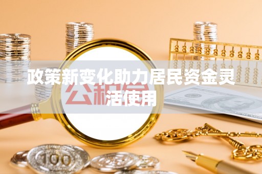 镜铁政策新变化助力居民资金灵活使用