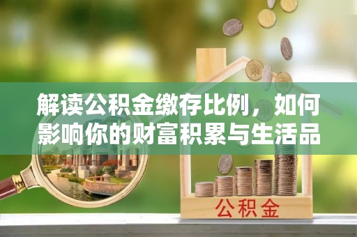 镜铁解读公积金缴存比例，如何影响你的财富积累与生活品质