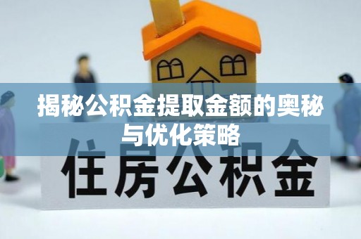镜铁揭秘公积金提取金额的奥秘与优化策略