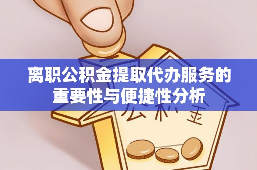 镜铁离职公积金提取代办服务的重要性与便捷性分析