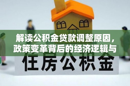 镜铁解读公积金贷款调整原因，政策变革背后的经济逻辑与民生影响