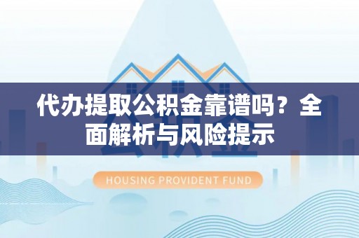 镜铁代办提取公积金靠谱吗？全面解析与风险提示