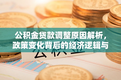 镜铁公积金贷款调整原因解析，政策变化背后的经济逻辑与民生考量